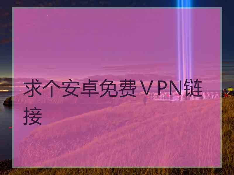 求个安卓免费ⅤPN链接