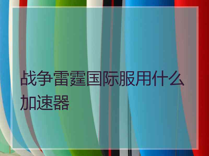 战争雷霆国际服用什么加速器